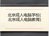 北京成人电脑学校(北京成人电脑教育)