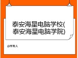 泰安海星电脑学校(泰安海星电脑学院)