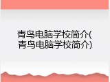 青鸟电脑学校简介(青鸟电脑学校简介)