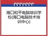海口和平电脑培训学校(海口电脑技术培训中心)