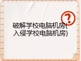 破解学校电脑机房(入侵学校电脑机房)