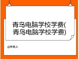 青鸟电脑学校学费(青鸟电脑学校学费)