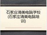 石家庄清美电脑学校(石家庄清美电脑培训)