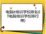 电脑it培训学校排名(IT电脑培训学校排行榜)