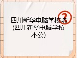 四川新华电脑学校坑(四川新华电脑学校不公)
