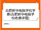 合肥新华电脑学校学费(合肥新华电脑学校收费详情)