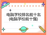 电脑学校排名前十名(电脑学校前十强)