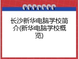 长沙新华电脑学校简介(新华电脑学校概览)