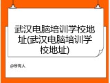 武汉电脑培训学校地址(武汉电脑培训学校地址)