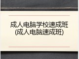 成人电脑学校速成班(成人电脑速成班)