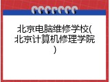 北京电脑维修学校(北京计算机修理学院)