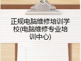 正规电脑维修培训学校(电脑维修专业培训中心)