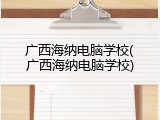 广西海纳电脑学校(广西海纳电脑学校)