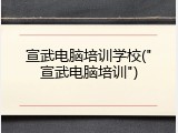 宣武电脑培训学校("宣武电脑培训")
