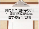 济南新华电脑学校招生简章(济南新华电脑学校招生信息)