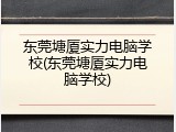 东莞塘厦实力电脑学校(东莞塘厦实力电脑学校)
