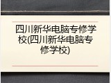 四川新华电脑专修学校(四川新华电脑专修学校)