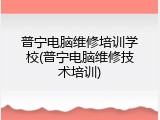 普宁电脑维修培训学校(普宁电脑维修技术培训)
