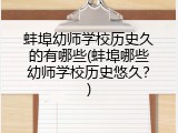 蚌埠幼师学校历史久的有哪些(蚌埠哪些幼师学校历史悠久？)