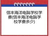 信丰海洋电脑学校学费(信丰海洋电脑学校学费多少)