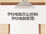 学校电脑怎么控制(学校电脑管理)