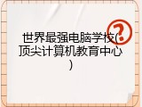世界最强电脑学校(顶尖计算机教育中心)