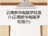 云南新华电脑学校简介(云南新华电脑学校简介)