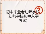 初中毕业考幼师学校(幼师学校初中入学考试)