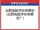 合肥电脑学校有哪些(合肥电脑学校有哪些？)
