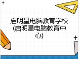 启明星电脑教育学校(启明星电脑教育中心)