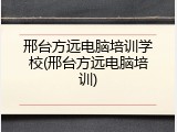 邢台方远电脑培训学校(邢台方远电脑培训)
