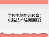 学校电脑培训教育(电脑技术培训课程)