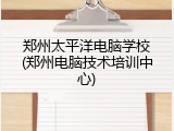 郑州太平洋电脑学校(郑州电脑技术培训中心)