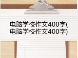 电脑学校作文400字(电脑学校作文400字)
