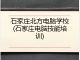 石家庄北方电脑学校(石家庄电脑技能培训)