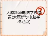 太原新华电脑学校位置(太原新华电脑学校地点)