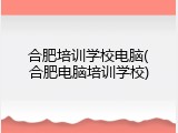 合肥培训学校电脑(合肥电脑培训学校)
