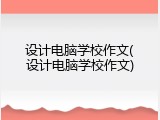 设计电脑学校作文(设计电脑学校作文)