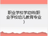 职业学校学幼师(职业学校幼儿教育专业)