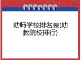 幼师学校排名表(幼教院校排行)