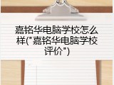 嘉铭华电脑学校怎么样("嘉铭华电脑学校评价")