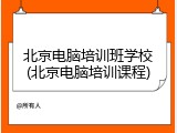 北京电脑培训班学校(北京电脑培训课程)