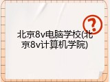 北京8v电脑学校(北京8v计算机学院)