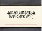 电脑学校哪家强(电脑学校哪家好？)