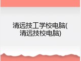清远技工学校电脑(清远技校电脑)