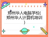 郑州华人电脑学校(郑州华人计算机培训)