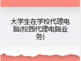 大学生在学校代理电脑(校园代理电脑业务)
