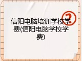 信阳电脑培训学校学费(信阳电脑学校学费)