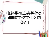 电脑学校主要学什么(电脑学校学什么内容？)