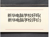 新华电脑学校好吗(新华电脑学校评价)